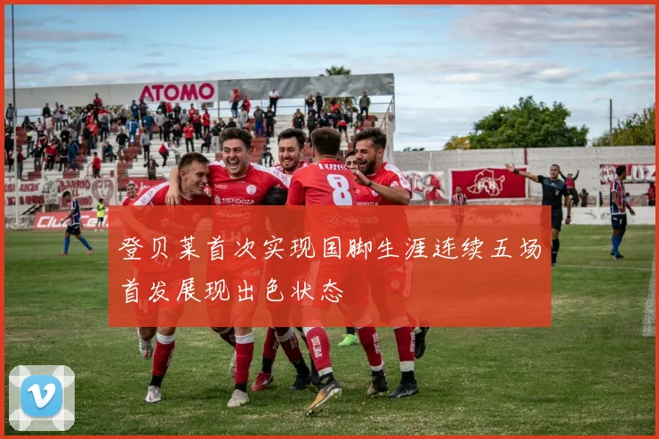 登贝莱首次实现国脚生涯连续五场首发展现出色状态