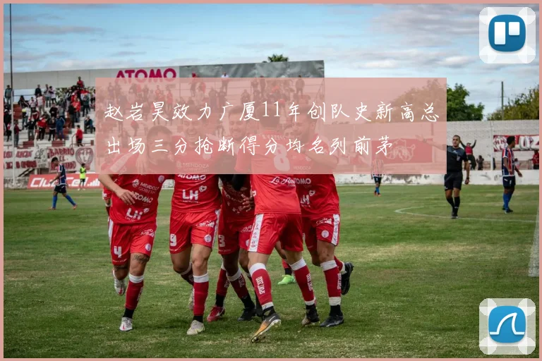 赵岩昊效力广厦11年创队史新高总出场三分抢断得分均名列前茅