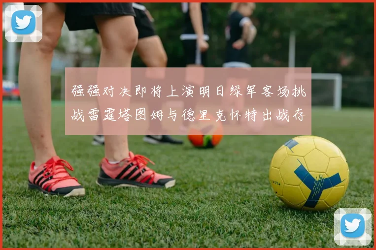 强强对决即将上演明日绿军客场挑战雷霆塔图姆与德里克怀特出战存疑