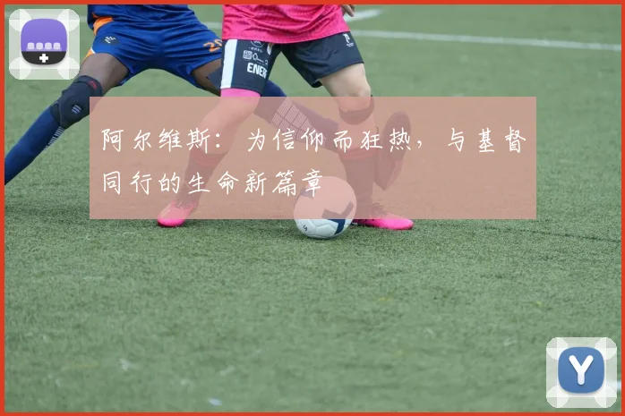 阿尔维斯：为信仰而狂热，与基督同行的生命新篇章
