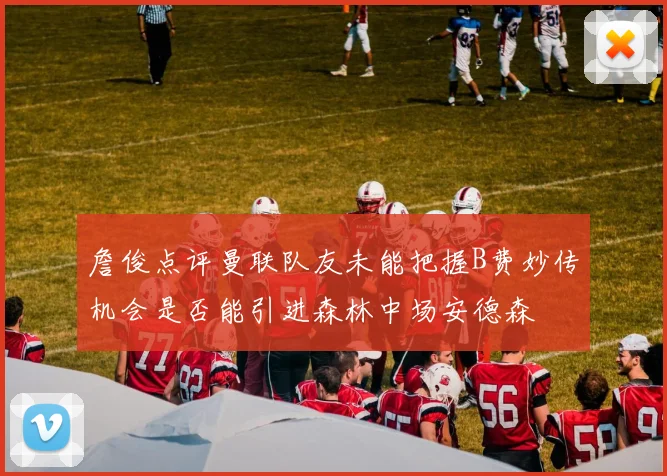詹俊点评曼联队友未能把握B费妙传机会是否能引进森林中场安德森