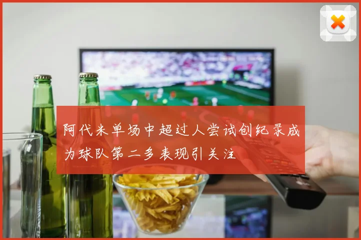 阿代米单场中超过人尝试创纪录成为球队第二多表现引关注