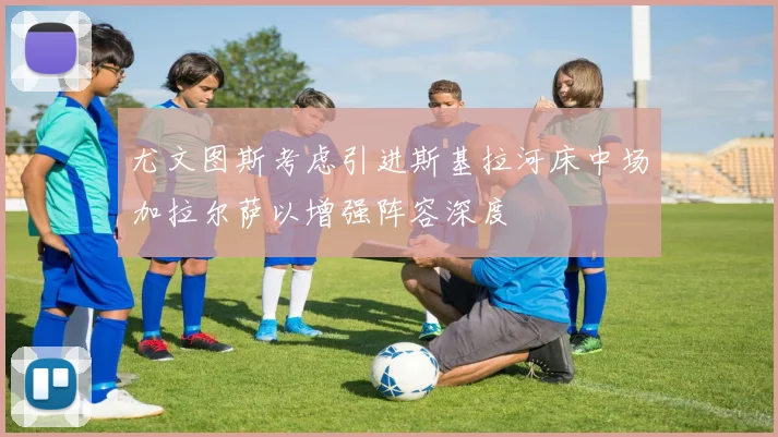 尤文图斯考虑引进斯基拉河床中场加拉尔萨以增强阵容深度