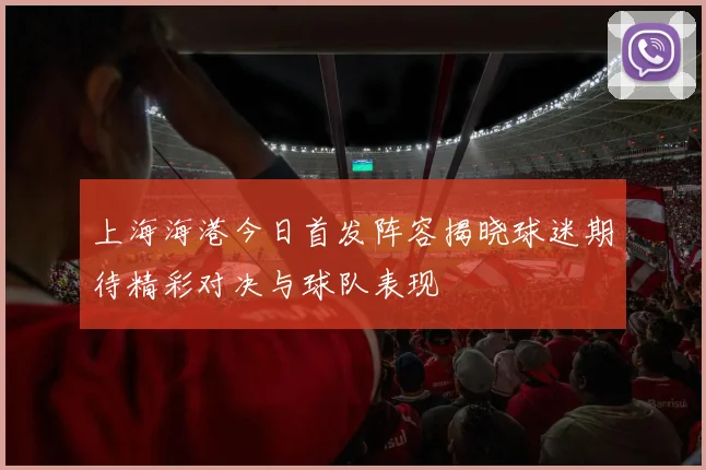 上海海港今日首发阵容揭晓球迷期待精彩对决与球队表现