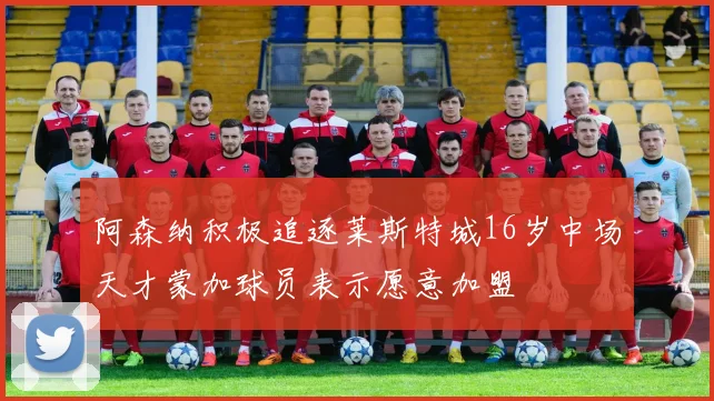 阿森纳积极追逐莱斯特城16岁中场天才蒙加球员表示愿意加盟