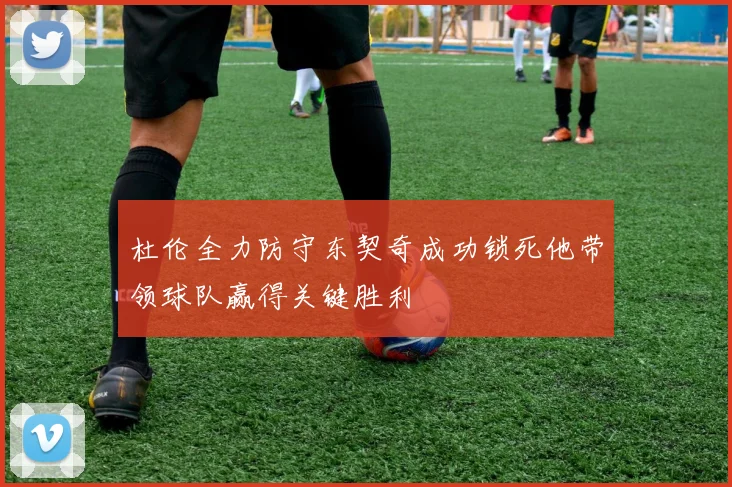杜伦全力防守东契奇成功锁死他带领球队赢得关键胜利