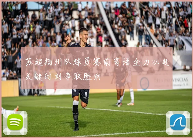 苏超扬州队球员赛前寄语全力以赴关键时刻争取胜利
