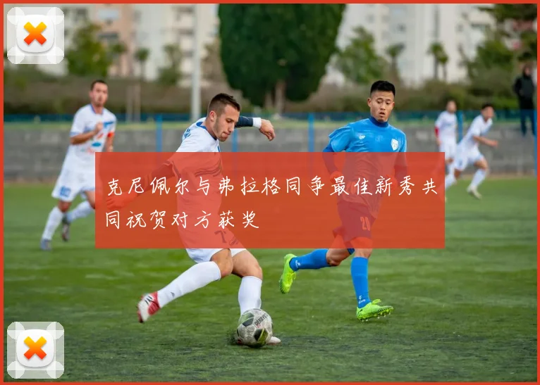 克尼佩尔与弗拉格同争最佳新秀共同祝贺对方获奖