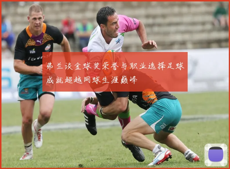 弗兰谈金球奖荣誉与职业选择足球成就超越网球生涯巅峰