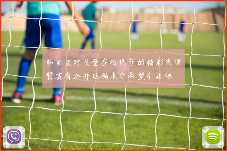 弗里克对戈登在对巴萨的精彩表现赞赏有加并明确表示希望引进他